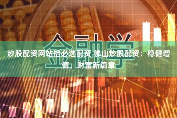 炒股配資網站拾必選配資 佛山炒股配資：穩健增值，財富新篇章